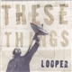 Looper - These Things