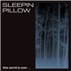 Sleepin Pillow - This World Is Over...